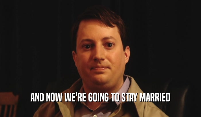 AND NOW WE'RE GOING TO STAY MARRIED  