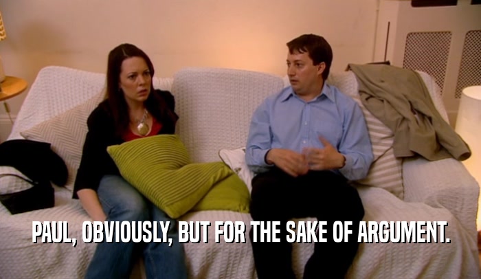 PAUL, OBVIOUSLY, BUT FOR THE SAKE OF ARGUMENT.  