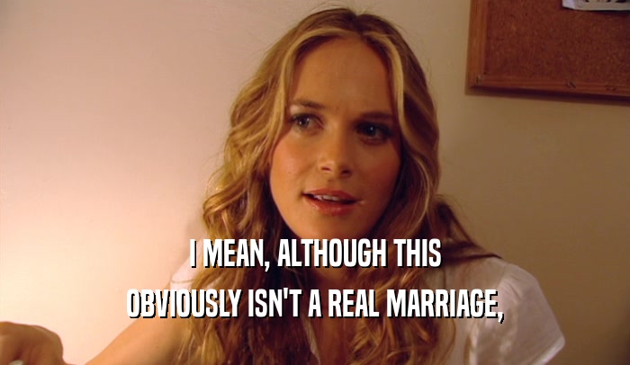 I MEAN, ALTHOUGH THIS OBVIOUSLY ISN'T A REAL MARRIAGE, 