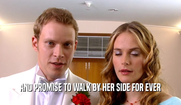 AND PROMISE TO WALK BY HER SIDE FOR EVER  
