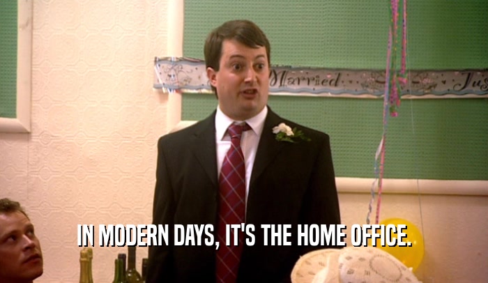 IN MODERN DAYS, IT'S THE HOME OFFICE.  