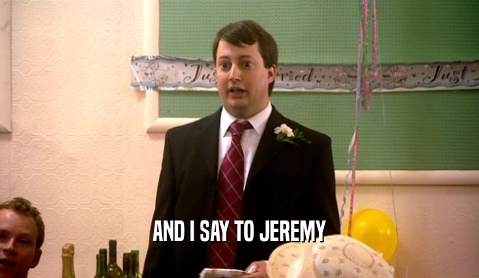 AND I SAY TO JEREMY  