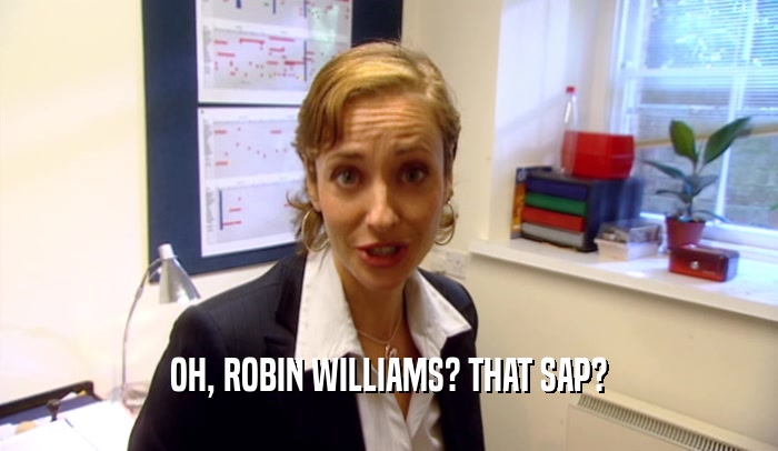 OH, ROBIN WILLIAMS? THAT SAP?  