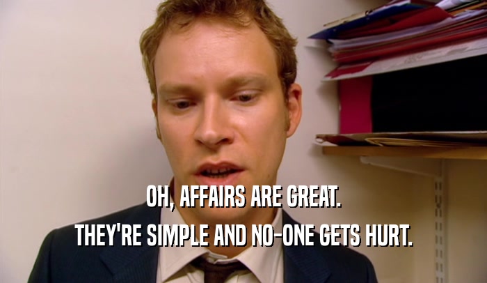 OH, AFFAIRS ARE GREAT. THEY'RE SIMPLE AND NO-ONE GETS HURT. 