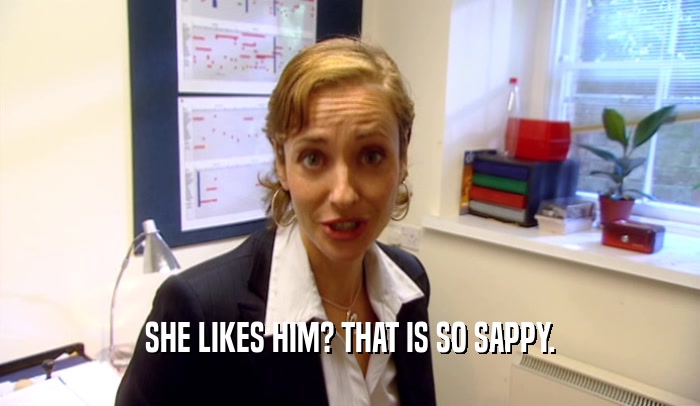 SHE LIKES HIM? THAT IS SO SAPPY.  