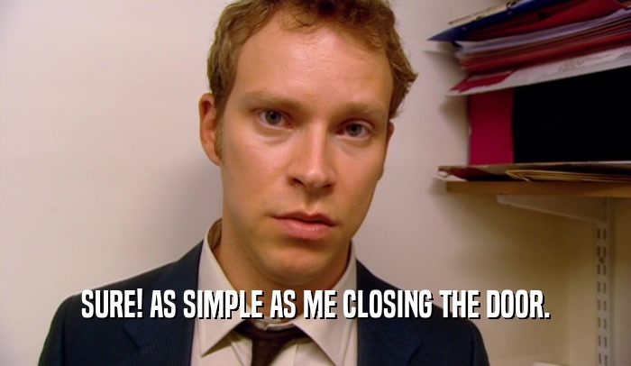 SURE! AS SIMPLE AS ME CLOSING THE DOOR.  
