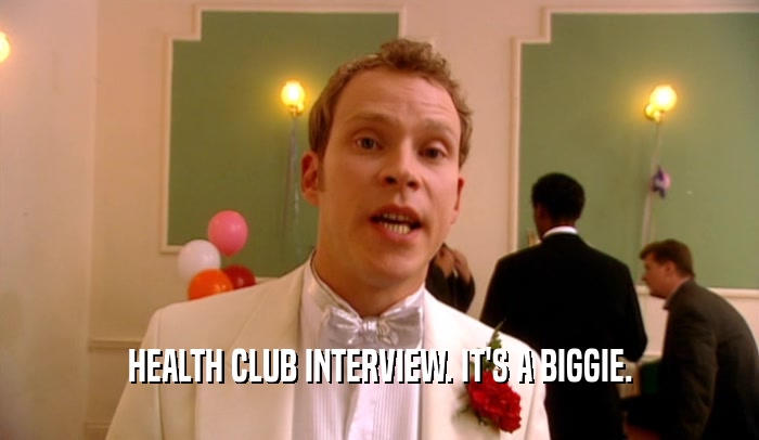 HEALTH CLUB INTERVIEW. IT'S A BIGGIE.
  