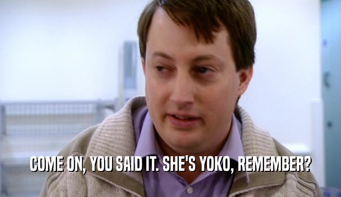 COME ON, YOU SAID IT. SHE'S YOKO, REMEMBER?  