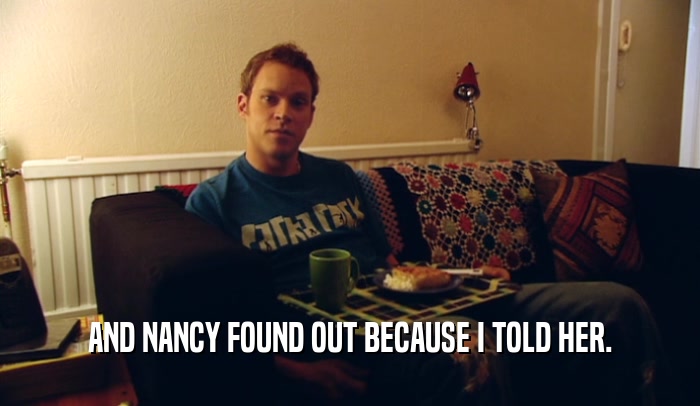 AND NANCY FOUND OUT BECAUSE I TOLD HER.  