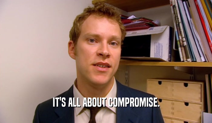 IT'S ALL ABOUT COMPROMISE.  