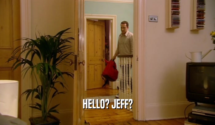 HELLO? JEFF?
  