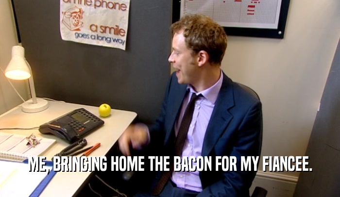 ME, BRINGING HOME THE BACON FOR MY FIANCEE.  