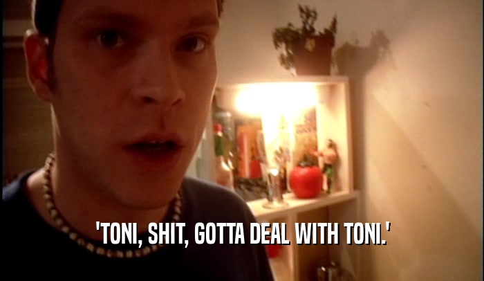 'TONI, SHIT, GOTTA DEAL WITH TONI.'  