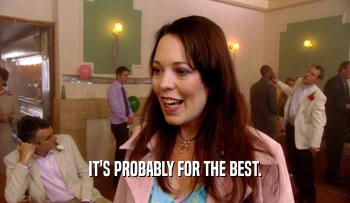 IT'S PROBABLY FOR THE BEST.  
