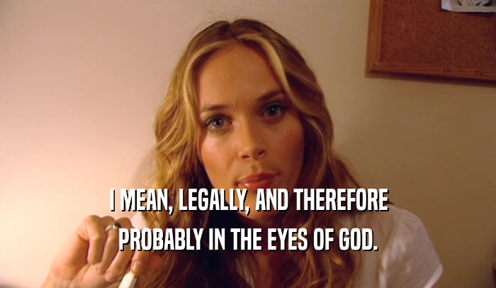 I MEAN, LEGALLY, AND THEREFORE PROBABLY IN THE EYES OF GOD. 