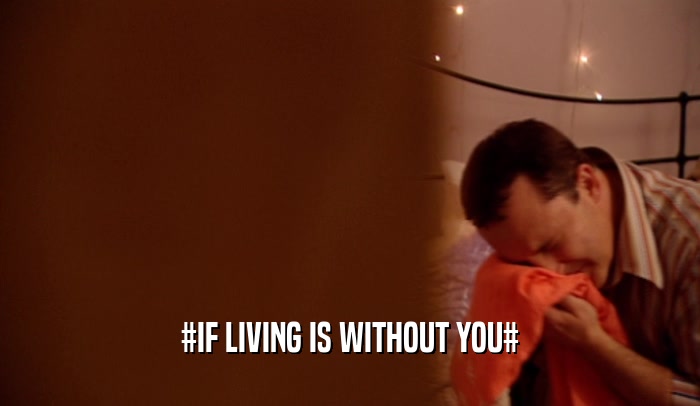 #IF LIVING IS WITHOUT YOU#  