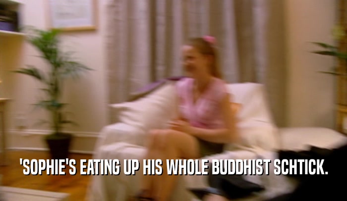 'SOPHIE'S EATING UP HIS WHOLE BUDDHIST SCHTICK.  