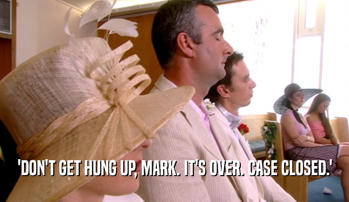 'DON'T GET HUNG UP, MARK. IT'S OVER. CASE CLOSED.'  