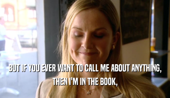 BUT IF YOU EVER WANT TO CALL ME ABOUT ANYTHING, THEN I'M IN THE BOOK, 