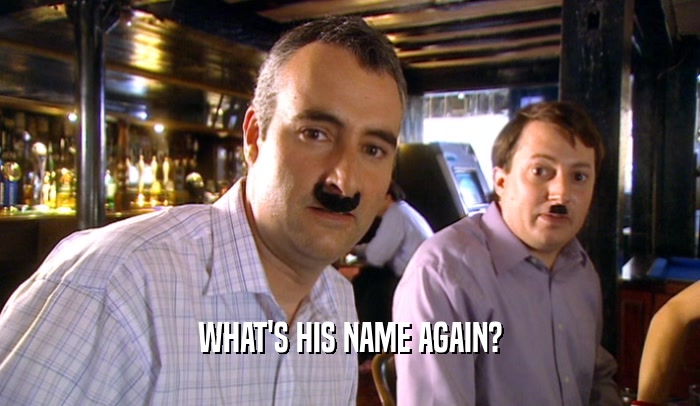 WHAT'S HIS NAME AGAIN?  