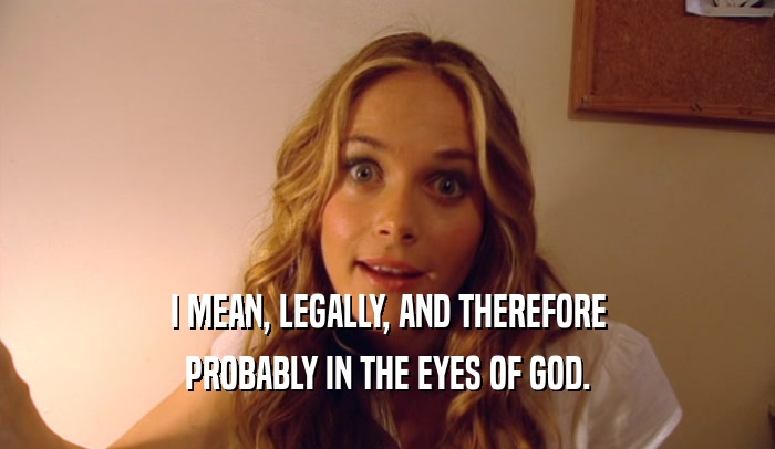 I MEAN, LEGALLY, AND THEREFORE PROBABLY IN THE EYES OF GOD. 