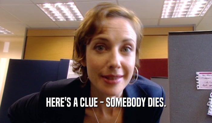 HERE'S A CLUE - SOMEBODY DIES.  