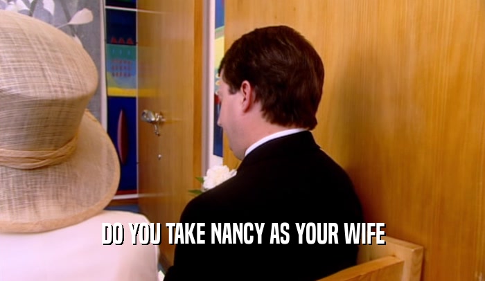 DO YOU TAKE NANCY AS YOUR WIFE  