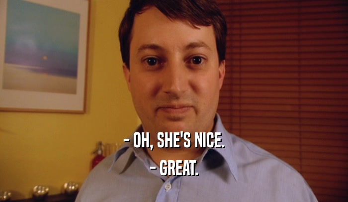 - OH, SHE'S NICE.
 - GREAT.
 