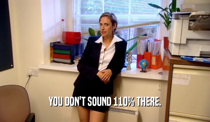 YOU DON'T SOUND 110% THERE.  