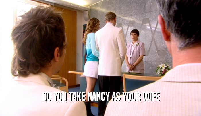 DO YOU TAKE NANCY AS YOUR WIFE  