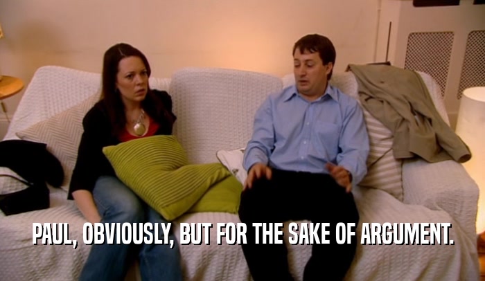 PAUL, OBVIOUSLY, BUT FOR THE SAKE OF ARGUMENT.  