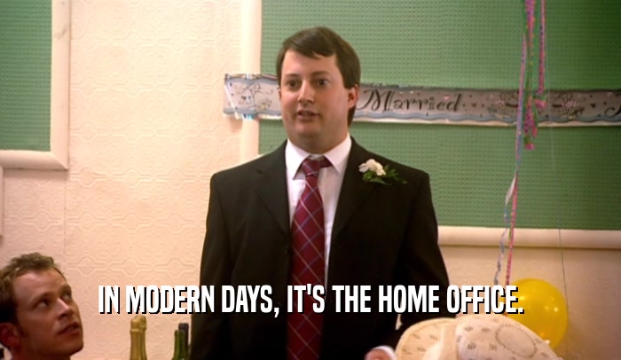 IN MODERN DAYS, IT'S THE HOME OFFICE.  