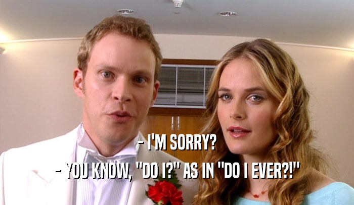 - I'M SORRY? - YOU KNOW, 