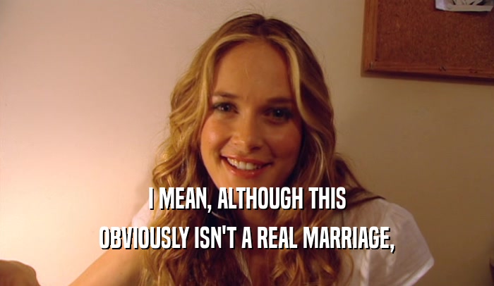 I MEAN, ALTHOUGH THIS OBVIOUSLY ISN'T A REAL MARRIAGE, 