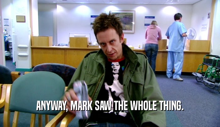 ANYWAY, MARK SAW THE WHOLE THING.  