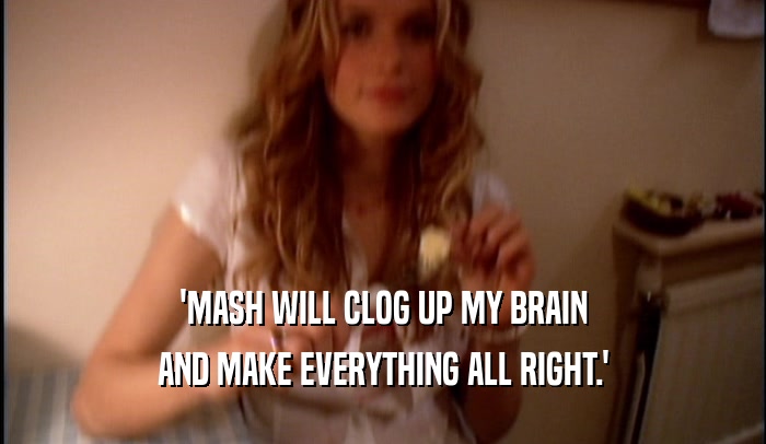 'MASH WILL CLOG UP MY BRAIN AND MAKE EVERYTHING ALL RIGHT.' 