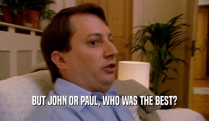 BUT JOHN OR PAUL, WHO WAS THE BEST?  