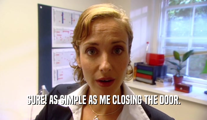 SURE! AS SIMPLE AS ME CLOSING THE DOOR.  