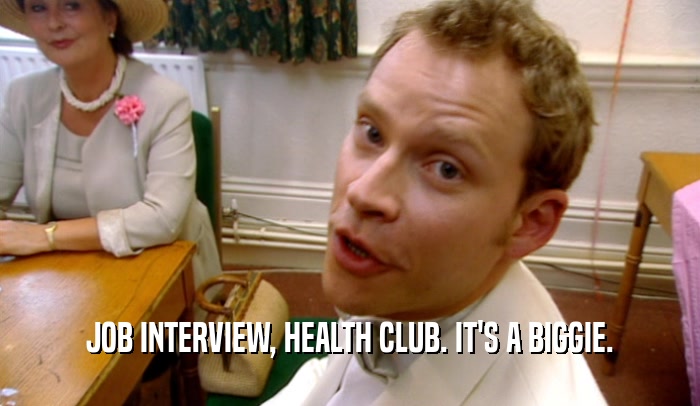 JOB INTERVIEW, HEALTH CLUB. IT'S A BIGGIE.  