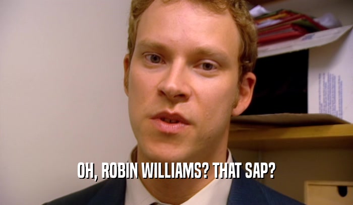 OH, ROBIN WILLIAMS? THAT SAP?  