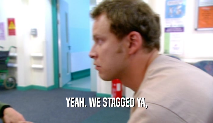 YEAH. WE STAGGED YA,  