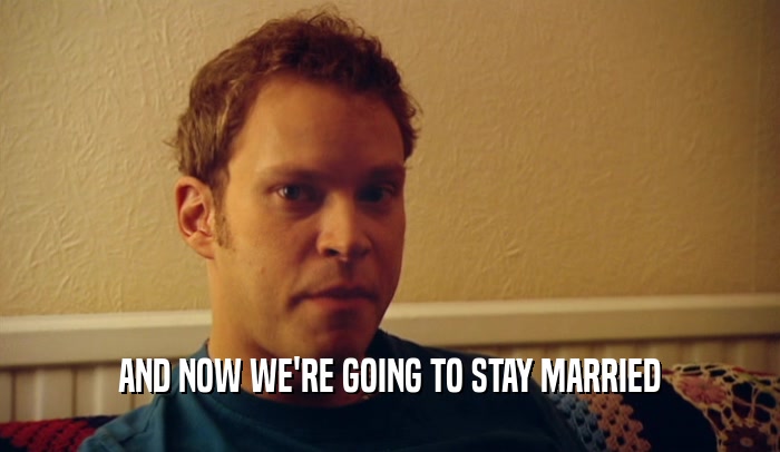 AND NOW WE'RE GOING TO STAY MARRIED  