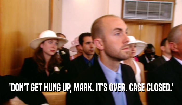 'DON'T GET HUNG UP, MARK. IT'S OVER. CASE CLOSED.'  