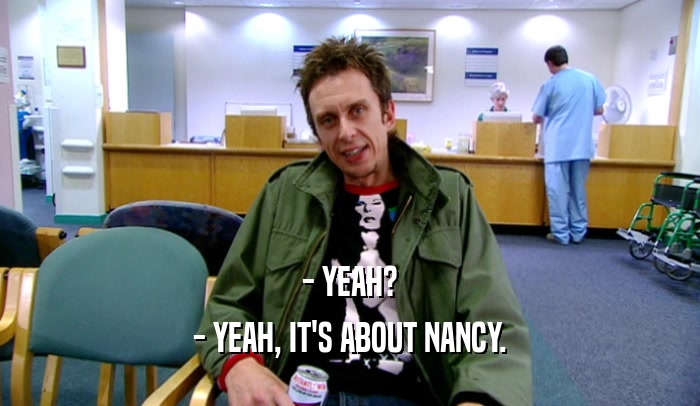 - YEAH? - YEAH, IT'S ABOUT NANCY. 
