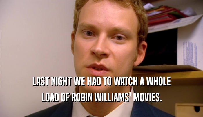 LAST NIGHT WE HAD TO WATCH A WHOLE LOAD OF ROBIN WILLIAMS' MOVIES. 