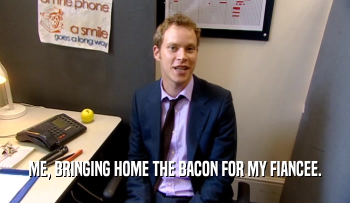 ME, BRINGING HOME THE BACON FOR MY FIANCEE.  