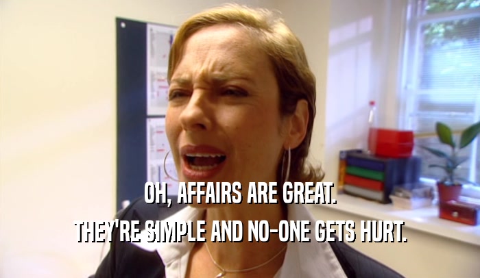 OH, AFFAIRS ARE GREAT. THEY'RE SIMPLE AND NO-ONE GETS HURT. 