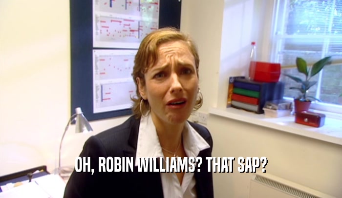 OH, ROBIN WILLIAMS? THAT SAP?  