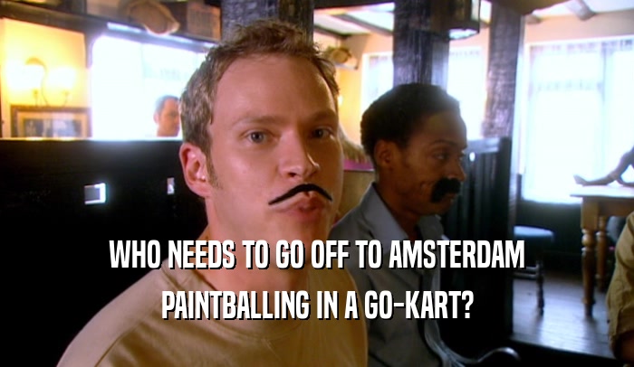 WHO NEEDS TO GO OFF TO AMSTERDAM PAINTBALLING IN A GO-KART? 