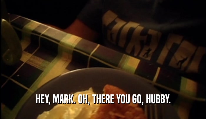 HEY, MARK. OH, THERE YOU GO, HUBBY.  